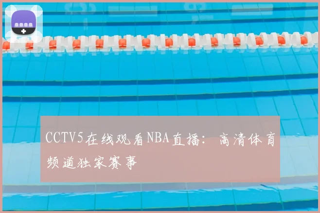 CCTV5在线观看NBA直播：高清体育频道独家赛事