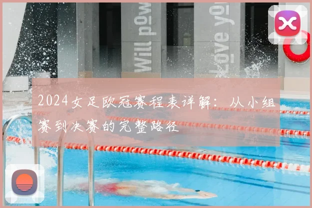 2024女足欧冠赛程表详解：从小组赛到决赛的完整路径