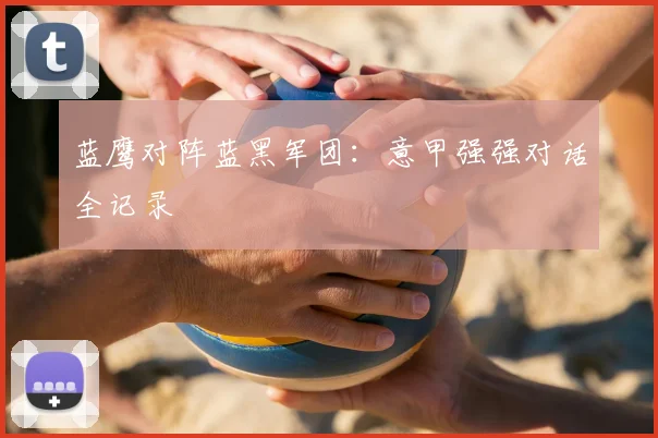 蓝鹰对阵蓝黑军团：意甲强强对话全记录