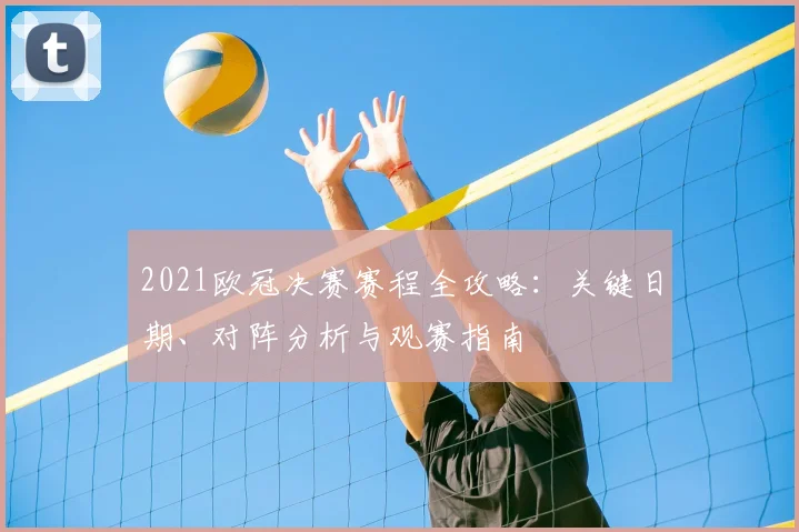 2021欧冠决赛赛程全攻略：关键日期、对阵分析与观赛指南