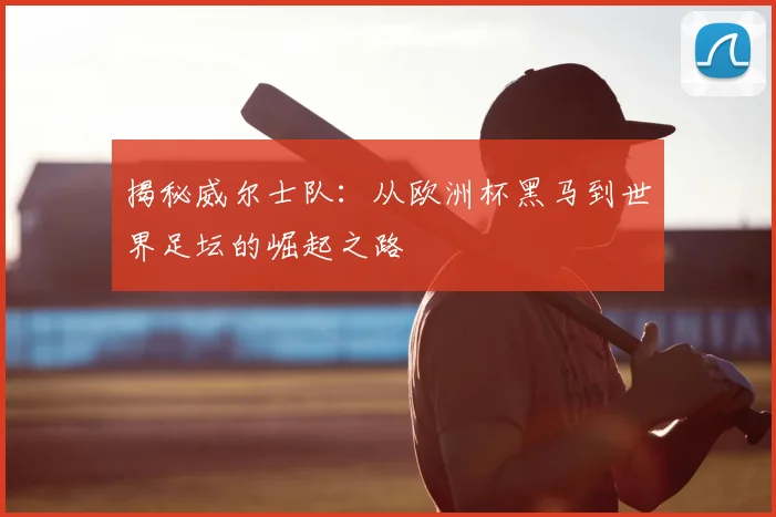 揭秘威尔士队：从欧洲杯黑马到世界足坛的崛起之路