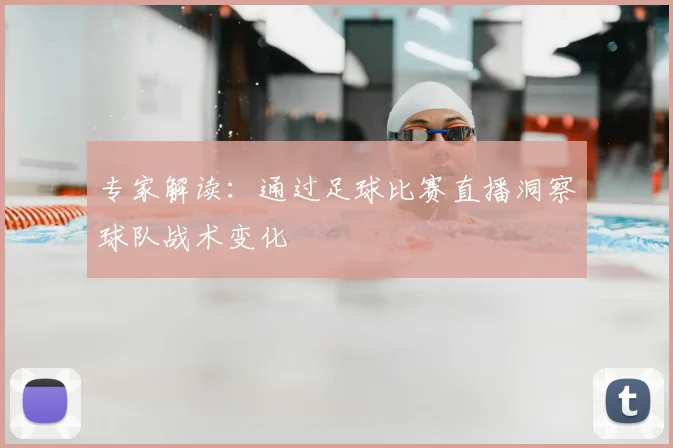 专家解读:通过足球比赛直播洞察球队战术变化