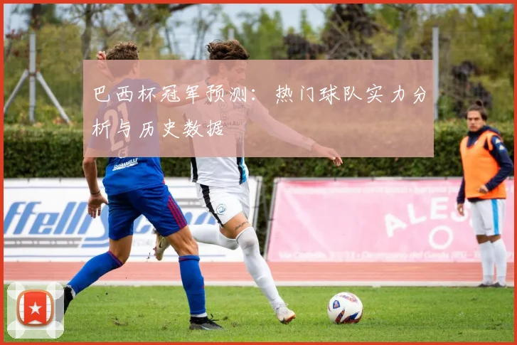 巴西杯冠军预测：热门球队实力分析与历史数据