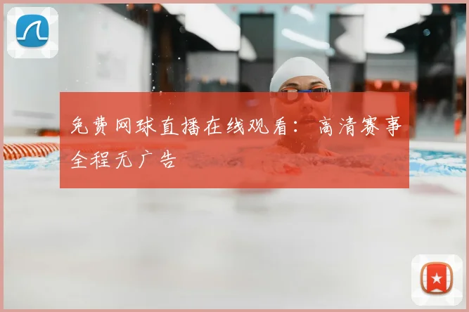 免费网球直播在线观看：高清赛事全程无广告