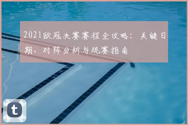 2021欧冠决赛赛程全攻略：关键日期、对阵分析与观赛指南
