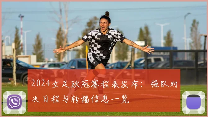 2024女足欧冠赛程表发布:强队对决日程与转播信息一览