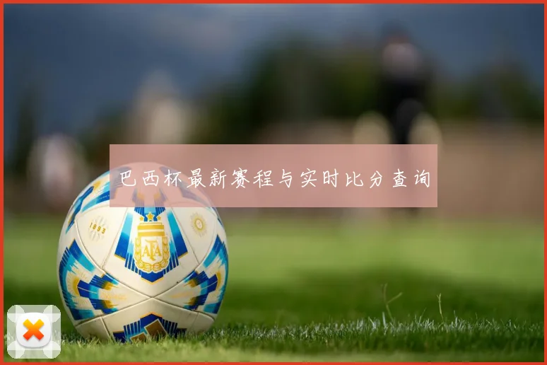 巴西杯最新赛程与实时比分查询