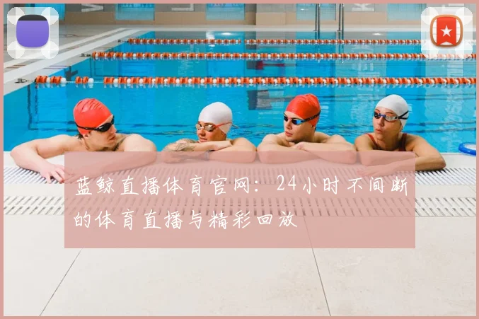 蓝鲸直播体育官网：24小时不间断的体育直播与精彩回放