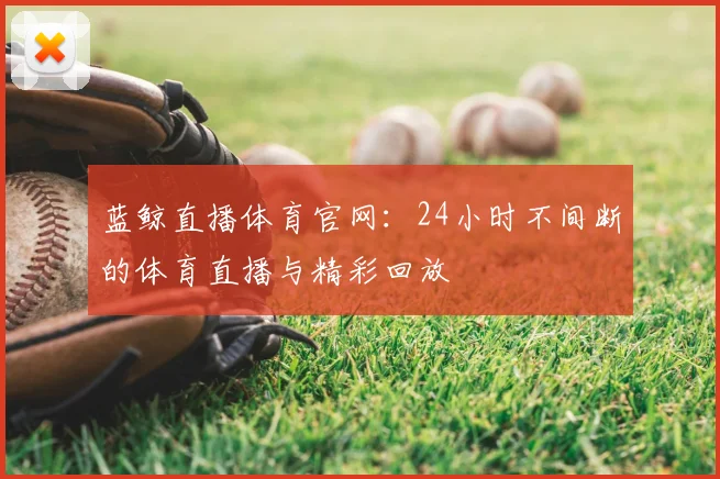 蓝鲸直播体育官网：24小时不间断的体育直播与精彩回放