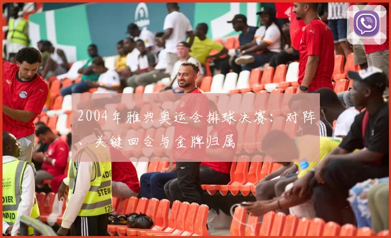 2004年雅典奥运会排球决赛:对阵、关键回合与金牌归属