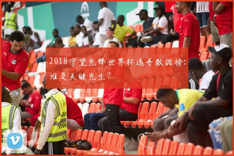2018守望先锋世界杯选手数据榜：谁是关键先生？