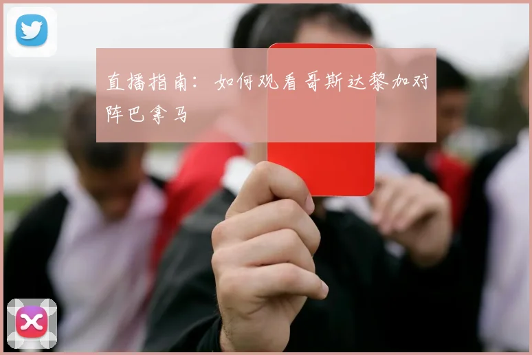 直播指南：如何观看哥斯达黎加对阵巴拿马