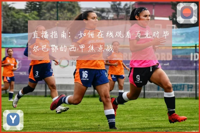 直播指南：如何在线观看马竞对毕尔巴鄂的西甲焦点战