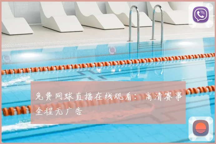 免费网球直播在线观看：高清赛事全程无广告