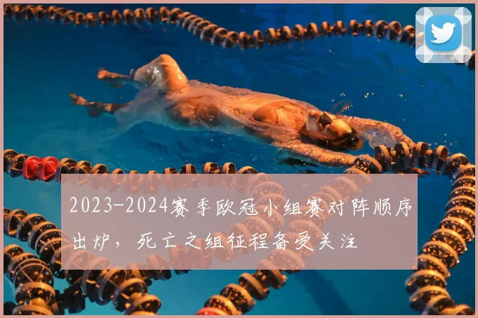 2023-2024赛季欧冠小组赛对阵顺序出炉，死亡之组征程备受关注