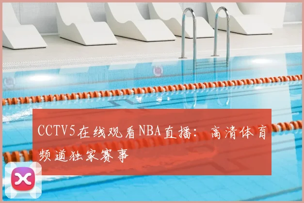 CCTV5在线观看NBA直播：高清体育频道独家赛事