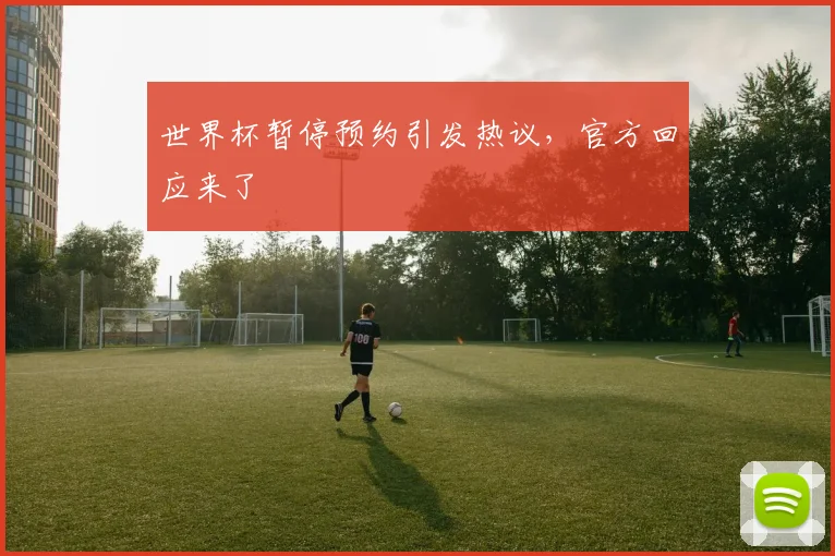 世界杯暂停预约引发热议，官方回应来了