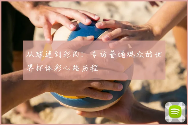 从球迷到彩民：专访普通观众的世界杯体彩心路历程