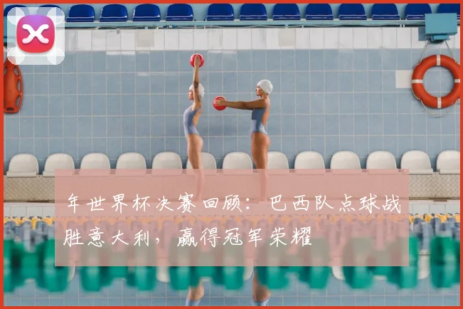 年世界杯决赛回顾：巴西队点球战胜意大利，赢得冠军荣耀