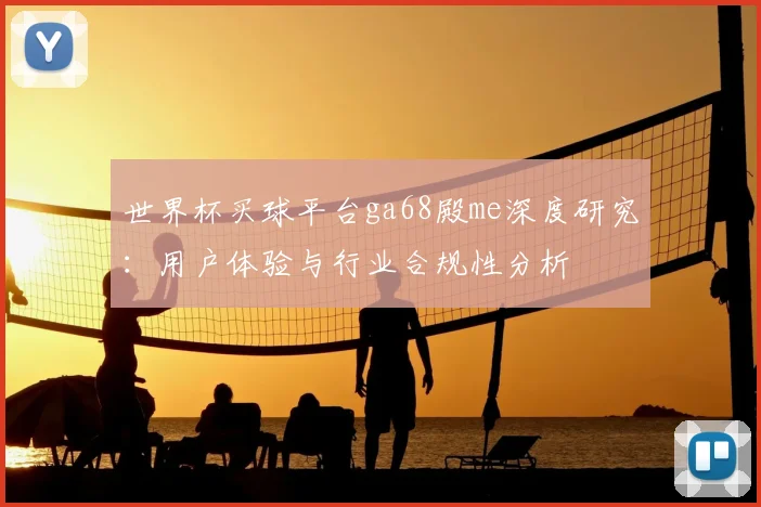 世界杯买球平台ga68殿me深度研究：用户体验与行业合规性分析