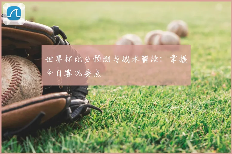 世界杯比分预测与战术解读：掌握今日赛况要点