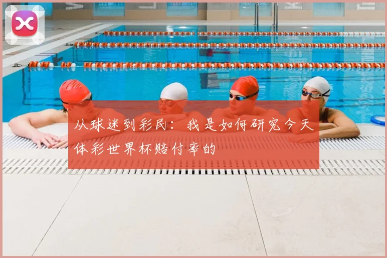从球迷到彩民：我是如何研究今天体彩世界杯赔付率的