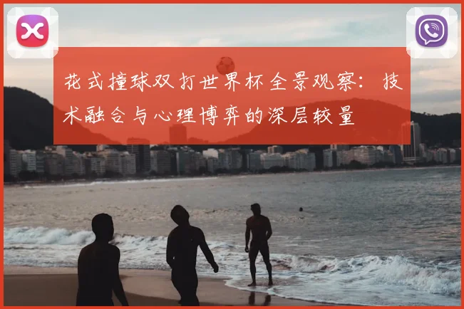 花式撞球双打世界杯全景观察：技术融合与心理博弈的深层较量