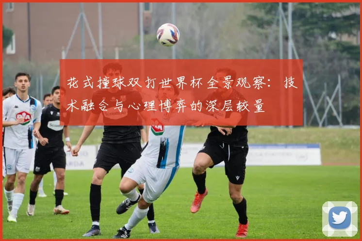 花式撞球双打世界杯全景观察：技术融合与心理博弈的深层较量