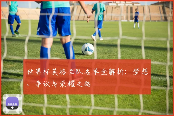 世界杯英格兰队名单全解析：梦想、争议与荣耀之路