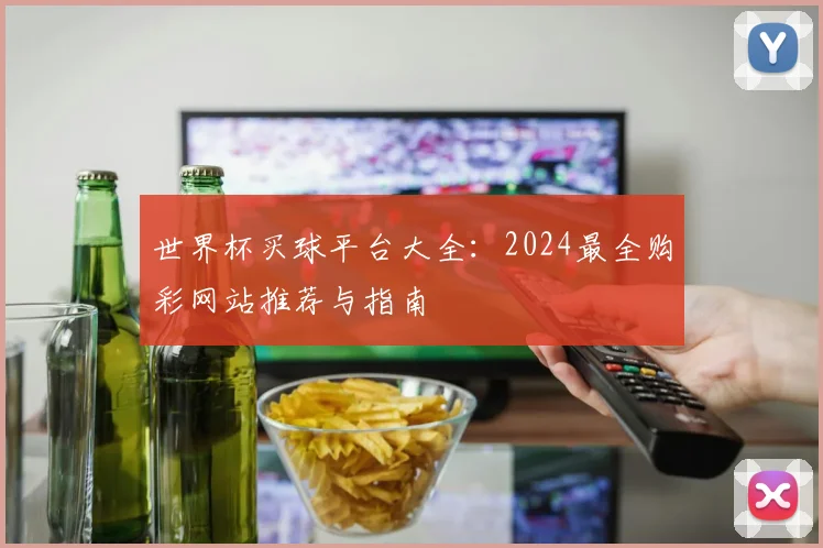 世界杯买球平台大全：2024最全购彩网站推荐与指南