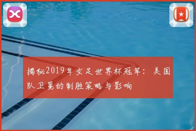 揭秘2019年女足世界杯冠军:美国队卫冕的制胜策略与影响
