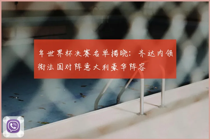 年世界杯决赛名单揭晓：齐达内领衔法国对阵意大利豪华阵容