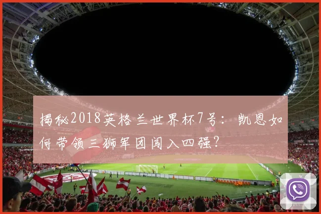 揭秘2018英格兰世界杯7号：凯恩如何带领三狮军团闯入四强？