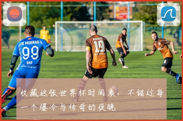 收藏这张世界杯时间表，不错过每一个爆冷与传奇的夜晚